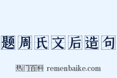 题周氏文后造句是什么意思的图片